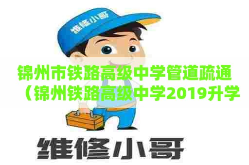 锦州市铁路高级中学管道疏通（锦州铁路高级中学2019升学情况）