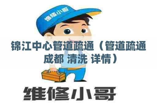 锦江中心管道疏通(管道疏通 成都 清洗 详情) 锦江中心管道疏通(管道疏通 成都 清洗 详情)