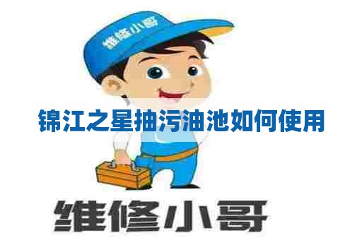 锦江之星抽污油池如何使用