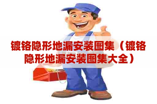 镀铬隐形地漏安装图集（镀铬隐形地漏安装图集大全）