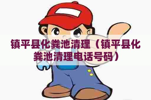 镇平县化粪池清理（镇平县化粪池清理电话号码）