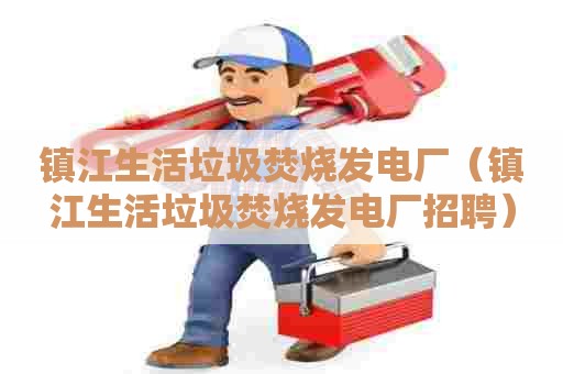 镇江生活垃圾焚烧发电厂（镇江生活垃圾焚烧发电厂招聘）
