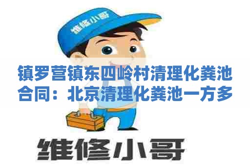 镇罗营镇东四岭村清理化粪池合同：北京清理化粪池一方多少钱