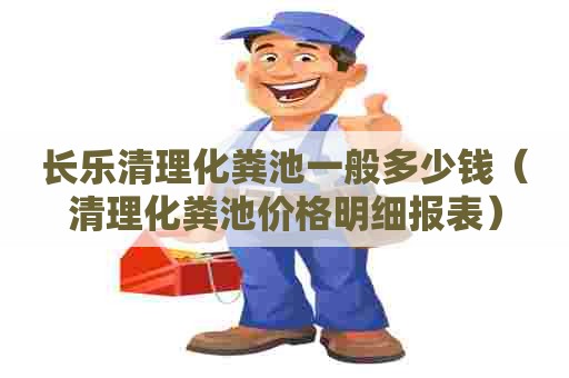 长乐清理化粪池一般多少钱（清理化粪池价格明细报表）