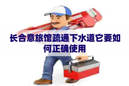 长合意旅馆疏通下水道它要如何正确使用