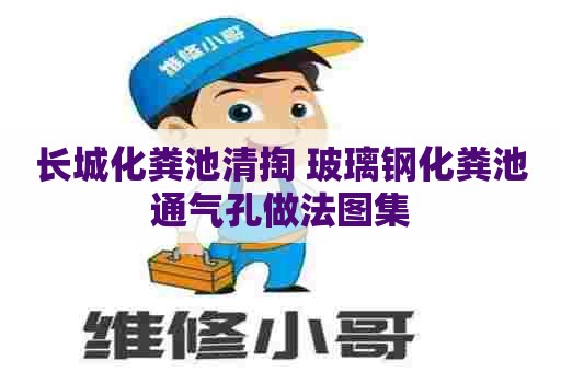 长城化粪池清掏 玻璃钢化粪池通气孔做法图集