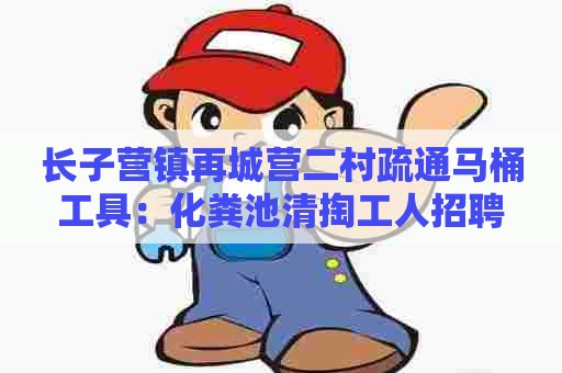 长子营镇再城营二村疏通马桶工具：化粪池清掏工人招聘