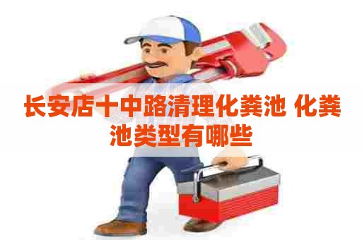 长安店十中路清理化粪池 化粪池类型有哪些