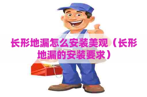 长形地漏怎么安装美观（长形地漏的安装要求）