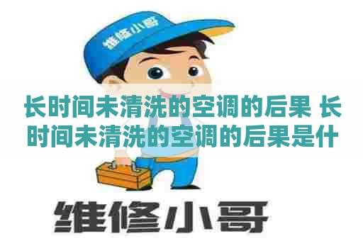 长时间未清洗的空调的后果 长时间未清洗的空调的后果是什么