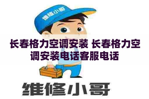 长春格力空调安装 长春格力空调安装电话客服电话 长春格力空调安装 长春格力空调安装电话客服电话