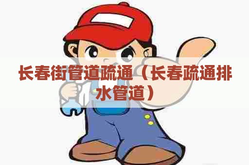 长春街管道疏通（长春疏通排水管道）