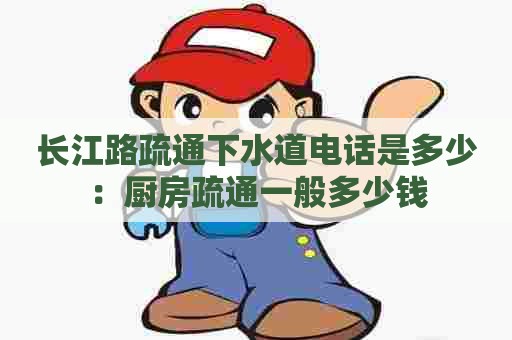 长江路疏通下水道电话是多少：厨房疏通一般多少钱