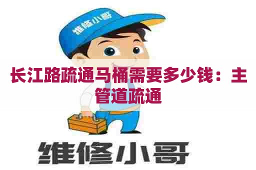 长江路疏通马桶需要多少钱：主管道疏通