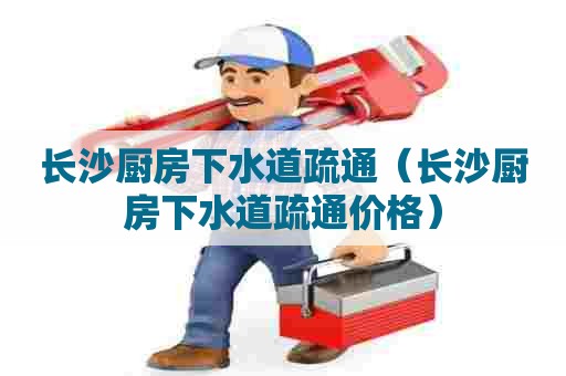 长沙厨房下水道疏通(长沙厨房下水道疏通价格) 长沙厨房下水道疏通(长沙厨房下水道疏通价格)