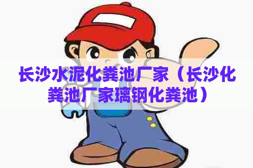 长沙水泥化粪池厂家（长沙化粪池厂家璃钢化粪池）