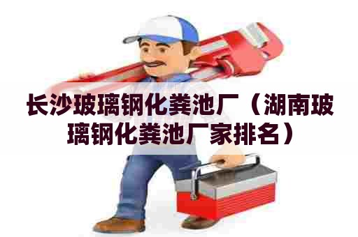 长沙玻璃钢化粪池厂（湖南玻璃钢化粪池厂家排名）