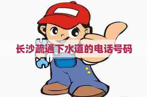 长沙疏通下水道的电话号码