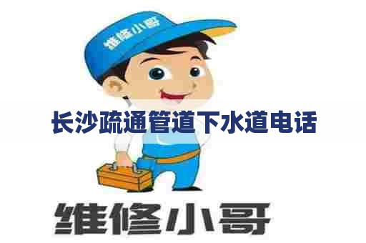 长沙疏通管道下水道电话 长沙疏通管道下水道电话