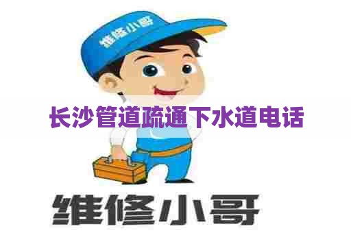 长沙管道疏通下水道电话 长沙管道疏通下水道电话
