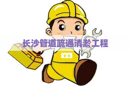 长沙管道疏通清淤工程
