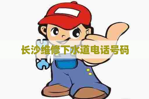 长沙维修下水道电话号码