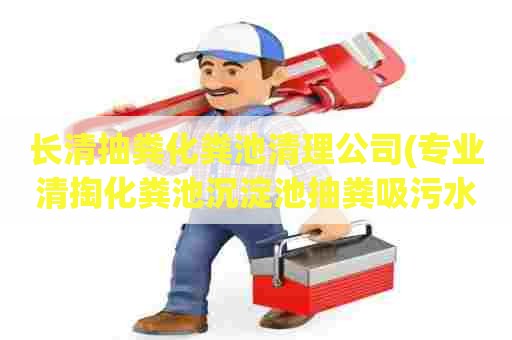 长清抽粪化粪池清理公司(专业清掏化粪池沉淀池抽粪吸污水抽泥浆清洗疏通管道) 长清抽粪化粪池清理公司(专业清掏化粪池沉淀池抽粪吸污水抽泥浆清洗疏通管道)