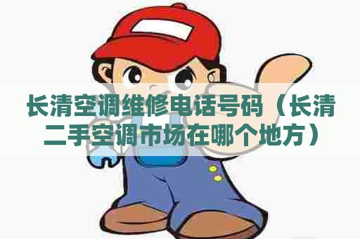 长清空调维修电话号码（长清二手空调市场在哪个地方）