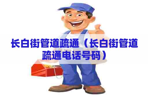 长白街管道疏通（长白街管道疏通电话号码）