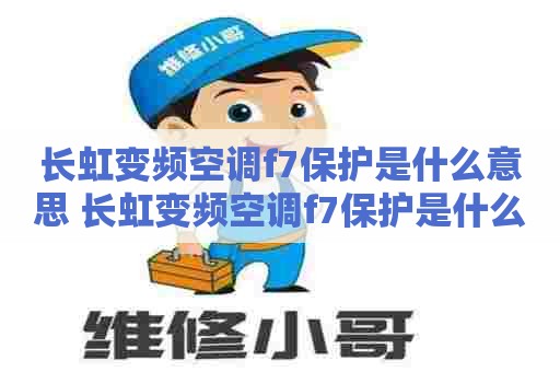 长虹变频空调f7保护是什么意思 长虹变频空调f7保护是什么意思啊