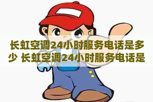 长虹空调24小时服务电话是多少 长虹空调24小时服务电话是多少号