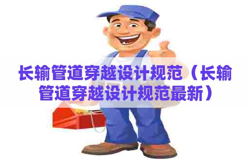 长输管道穿越设计规范（长输管道穿越设计规范最新）