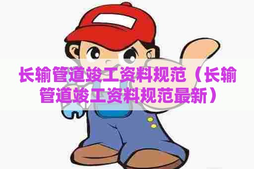 长输管道竣工资料规范（长输管道竣工资料规范最新）