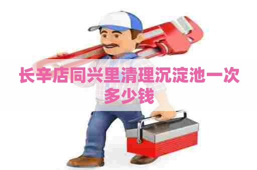 长辛店同兴里清理沉淀池一次多少钱