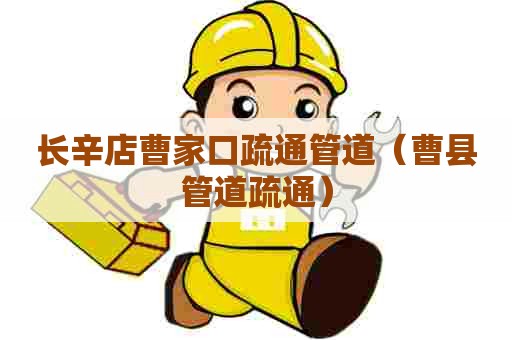 长辛店曹家口疏通管道(曹县管道疏通) 长辛店曹家口疏通管道(曹县管道疏通)