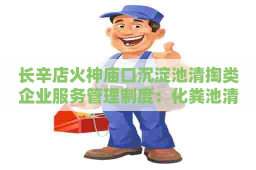 长辛店火神庙口沉淀池清掏类企业服务管理制度：化粪池清掏联系电话