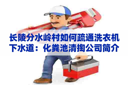 长陵分水岭村如何疏通洗衣机下水道:化粪池清掏公司简介 长陵分水岭村如何疏通洗衣机下水道:化粪池清掏公司简介