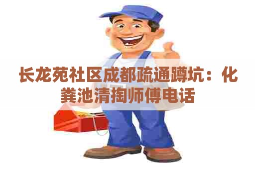 长龙苑社区成都疏通蹲坑：化粪池清掏师傅电话