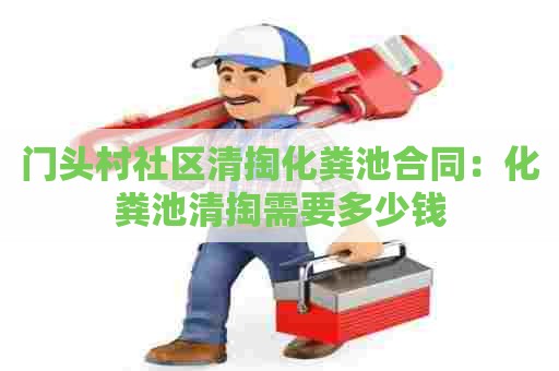 门头村社区清掏化粪池合同：化粪池清掏需要多少钱