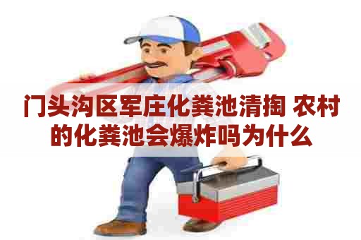 门头沟区军庄化粪池清掏 农村的化粪池会爆炸吗为什么