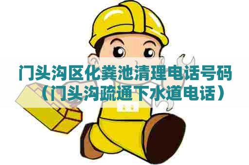 门头沟区化粪池清理电话号码（门头沟疏通下水道电话）