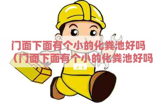 门面下面有个小的化粪池好吗（门面下面有个小的化粪池好吗）