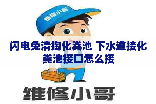 闪电兔清掏化粪池 下水道接化粪池接口怎么接