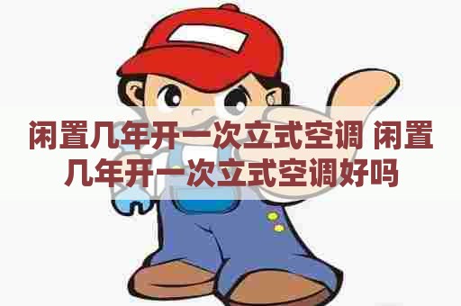 闲置几年开一次立式空调 闲置几年开一次立式空调好吗
