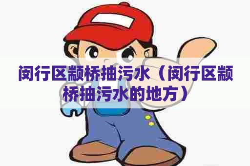 闵行区颛桥抽污水（闵行区颛桥抽污水的地方）