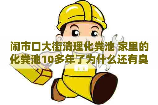 闹市口大街清理化粪池 家里的化粪池10多年了为什么还有臭味 闹市口大街清理化粪池 家里的化粪池10多年了为什么还有臭味