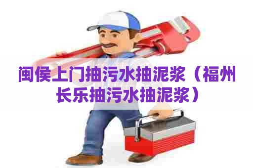 闽侯上门抽污水抽泥浆（福州长乐抽污水抽泥浆）