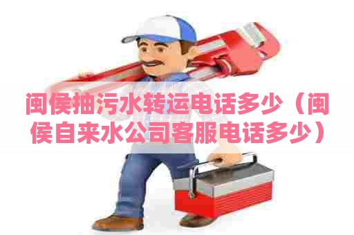 闽侯抽污水转运电话多少（闽侯自来水公司客服电话多少）