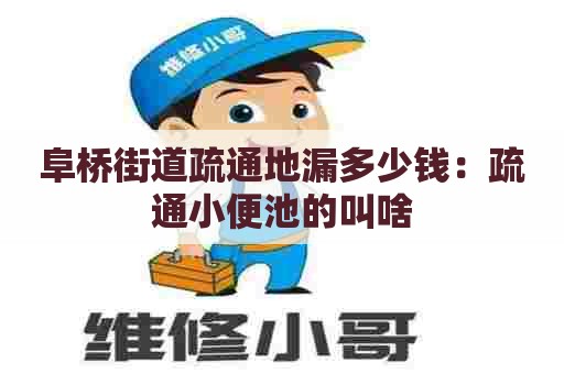 阜桥街道疏通地漏多少钱：疏通小便池的叫啥