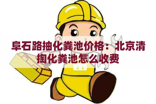 阜石路抽化粪池价格：北京清掏化粪池怎么收费